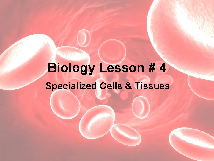 Biology Lesson # 4 Specialized Cells & Tissues 