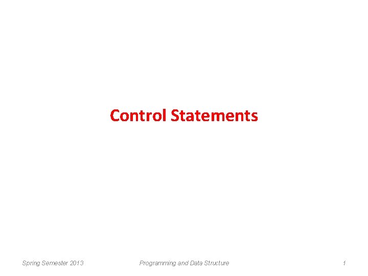 Control Statements Spring Semester 2013 Programming and Data Structure 1 