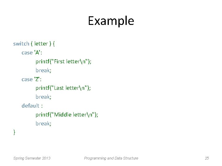 Example switch ( letter ) { case 'A': printf("First lettern"); break; case 'Z': printf("Last