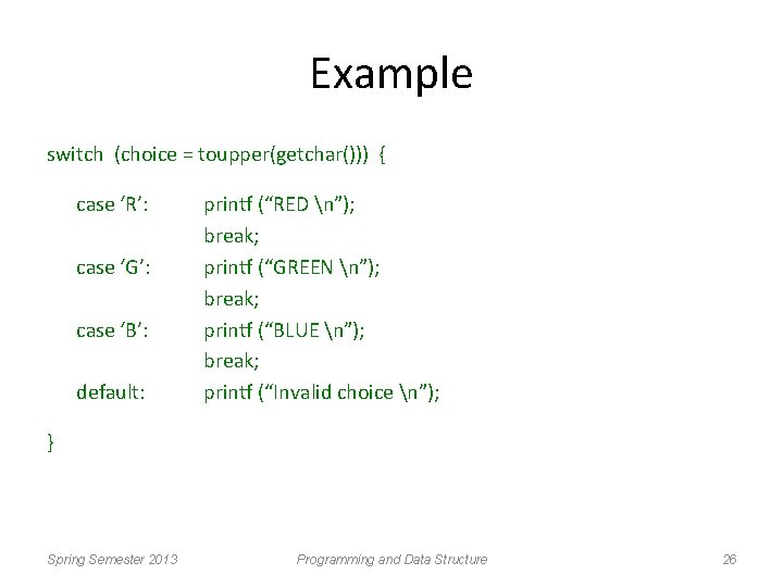 Example switch (choice = toupper(getchar())) { case ‘R’: case ‘G’: case ‘B’: default: printf