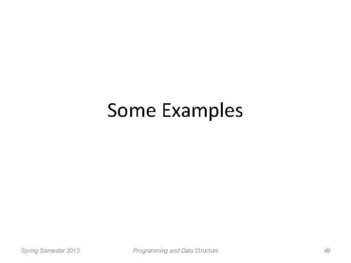 Some Examples Spring Semester 2013 Programming and Data Structure 49 