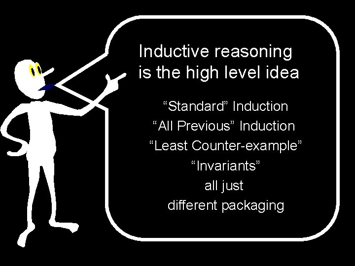 Inductive reasoning is the high level idea “Standard” Induction “All Previous” Induction “Least Counter-example”