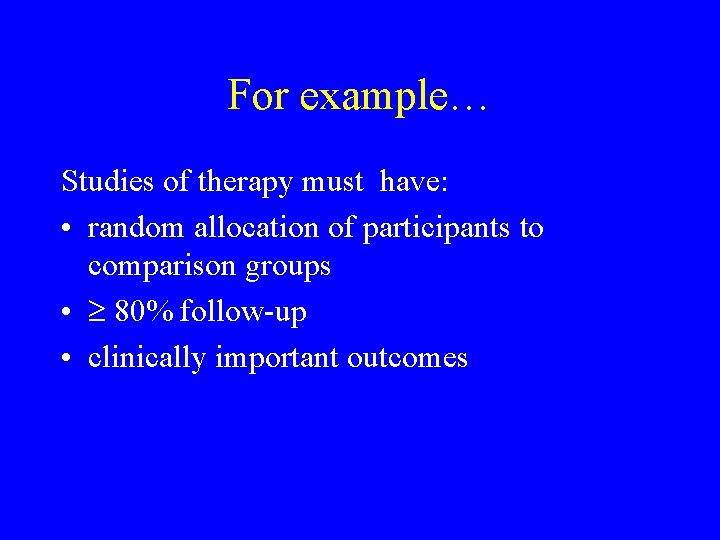 For example… Studies of therapy must have: • random allocation of participants to comparison