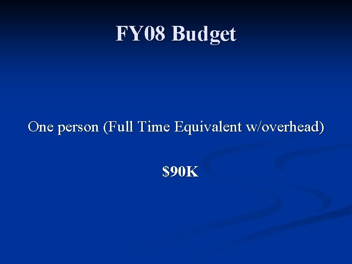 FY 08 Budget One person (Full Time Equivalent w/overhead) $90 K 