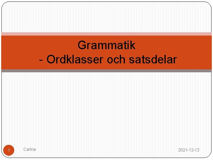 Grammatik - Ordklasser och satsdelar 1 Carina 2021 -12 -12 