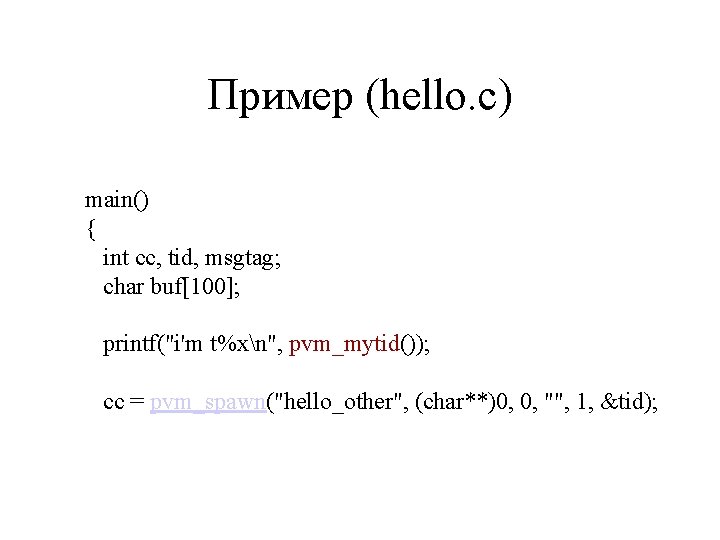 Пример (hello. c) main() { int cc, tid, msgtag; char buf[100]; printf("i'm t%xn", pvm_mytid());