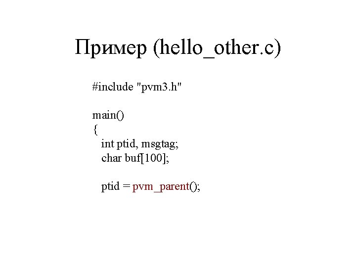 Пример (hello_other. c) #include "pvm 3. h" main() { int ptid, msgtag; char buf[100];