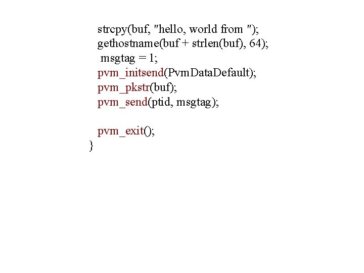 strcpy(buf, "hello, world from "); gethostname(buf + strlen(buf), 64); msgtag = 1; pvm_initsend(Pvm. Data.