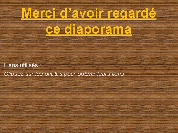 Merci d’avoir regardé ce diaporama Liens utilisés : Cliquez sur les photos pour obtenir