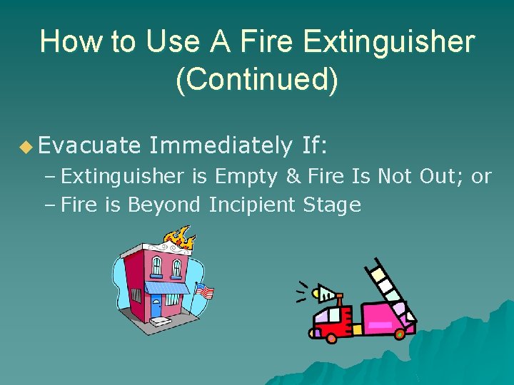 How to Use A Fire Extinguisher (Continued) u Evacuate Immediately If: – Extinguisher is