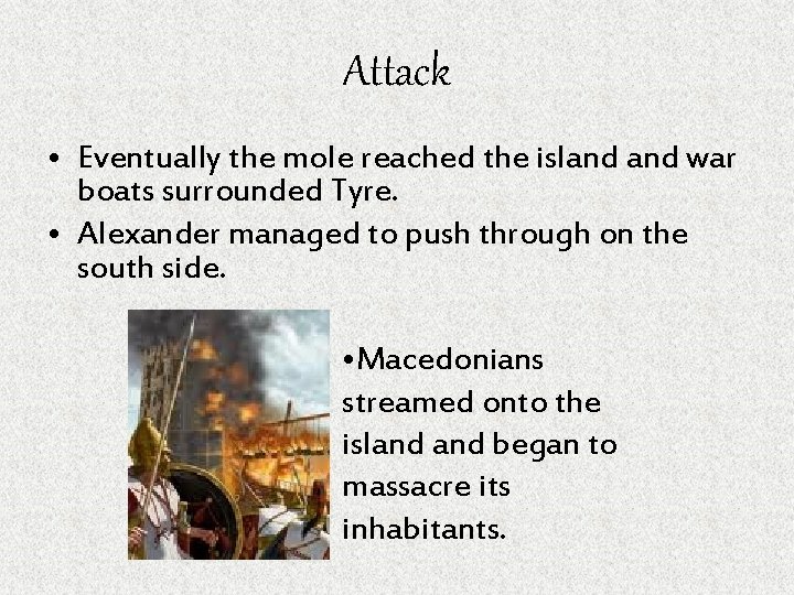 Attack • Eventually the mole reached the island war boats surrounded Tyre. • Alexander