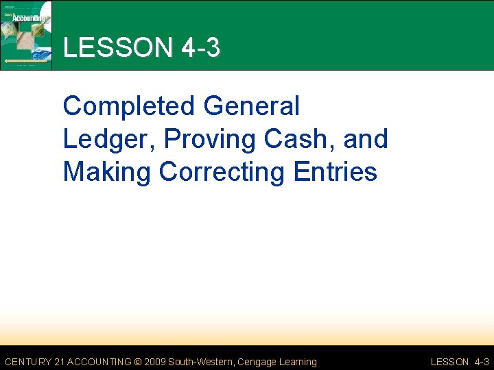 LESSON 4 -3 Completed General Ledger, Proving Cash, and Making Correcting Entries CENTURY 21