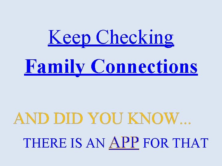 Keep Checking Family Connections AND DID YOU KNOW. . . THERE IS AN APP Keep Checking Family Connections AND DID YOU KNOW. . . THERE IS AN APP
