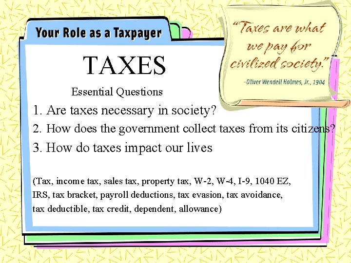 TAXES Essential Questions 1. Are taxes necessary in society? “Taxes are what we pay