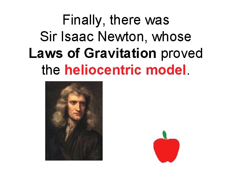 Finally, there was Sir Isaac Newton, whose Laws of Gravitation proved the heliocentric model.