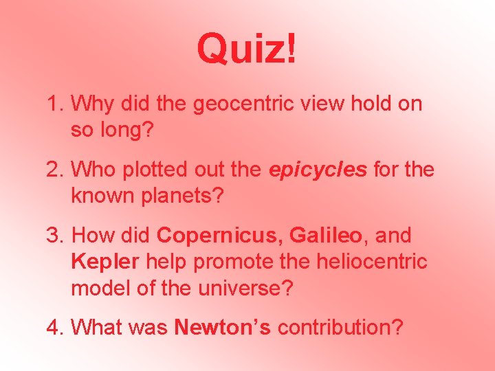 Quiz! 1. Why did the geocentric view hold on so long? 2. Who plotted