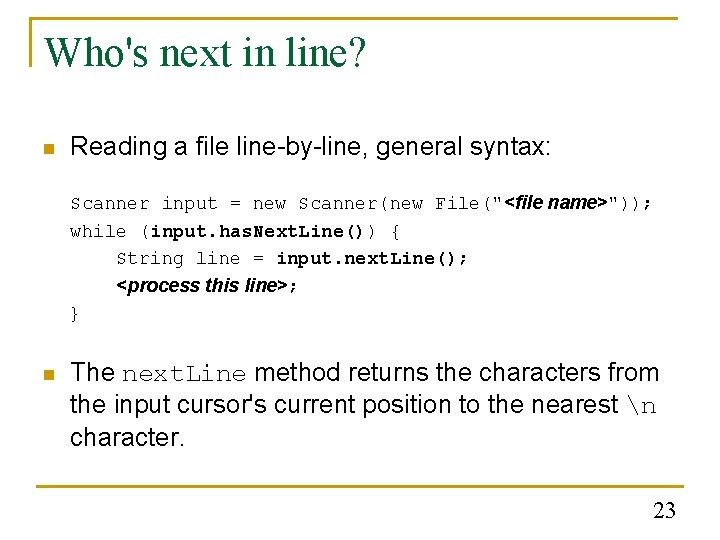 Who's next in line? n Reading a file line-by-line, general syntax: Scanner input =