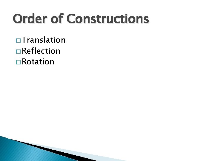 Order of Constructions � Translation � Reflection � Rotation 