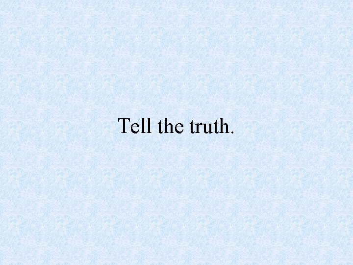Tell the truth. 