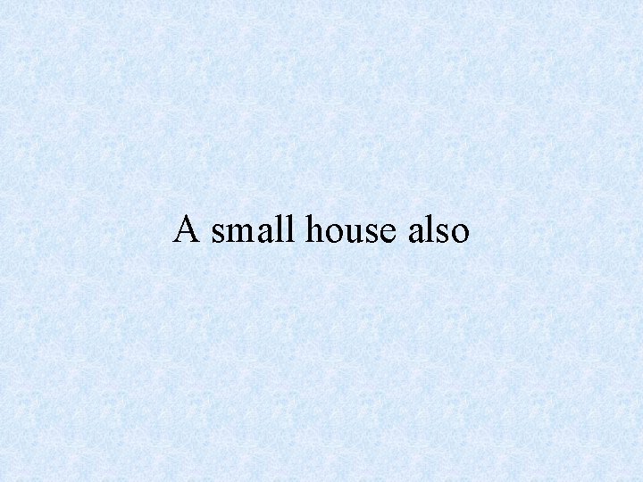 A small house also 