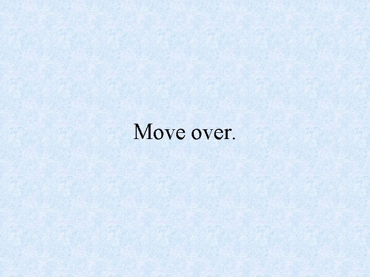 Move over. 