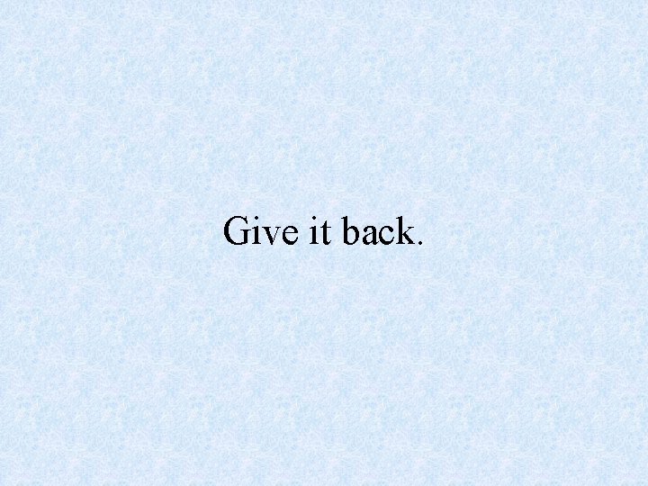 Give it back. 