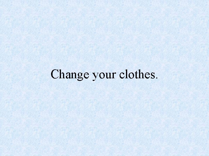 Change your clothes. 