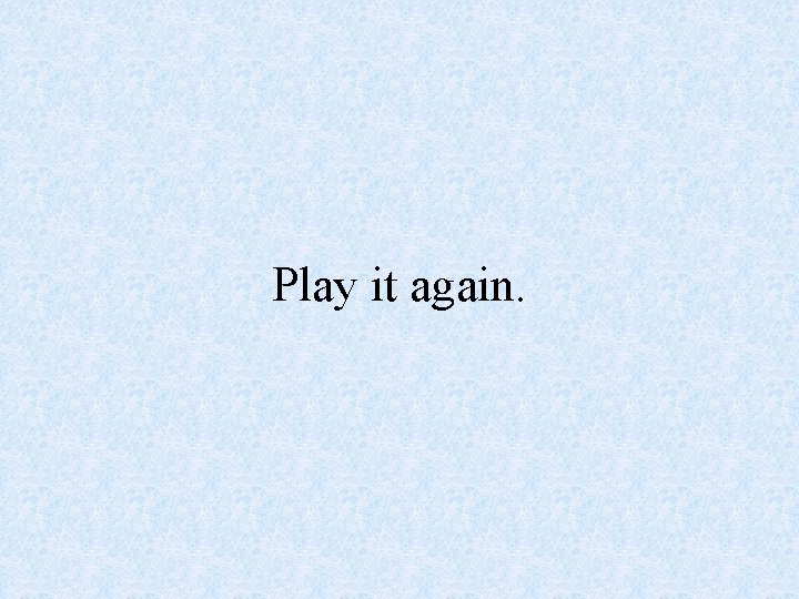 Play it again. 