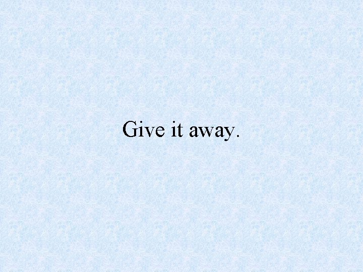 Give it away. 