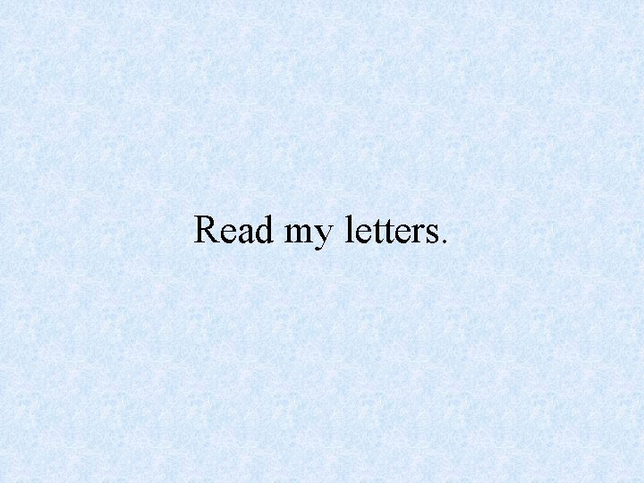 Read my letters. 