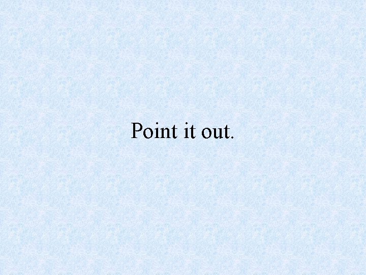 Point it out. 