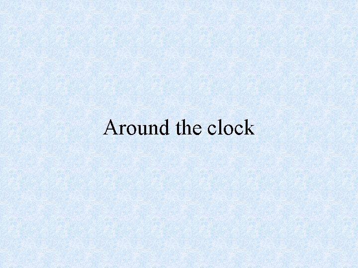 Around the clock 