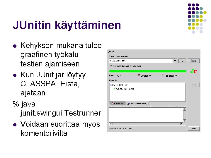 JUnitin käyttäminen Kehyksen mukana tulee graafinen työkalu testien ajamiseen l Kun JUnit. jar löytyy