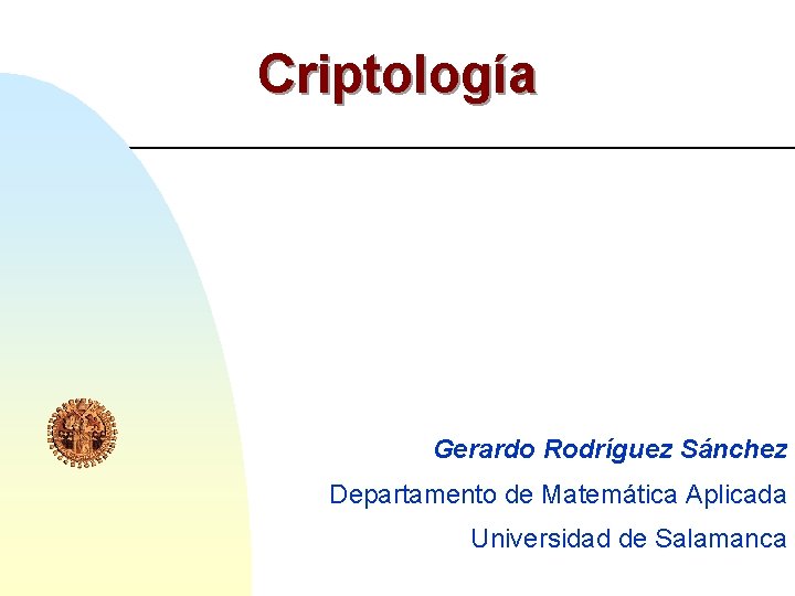 Criptología Gerardo Rodríguez Sánchez Departamento de Matemática Aplicada Universidad de Salamanca 