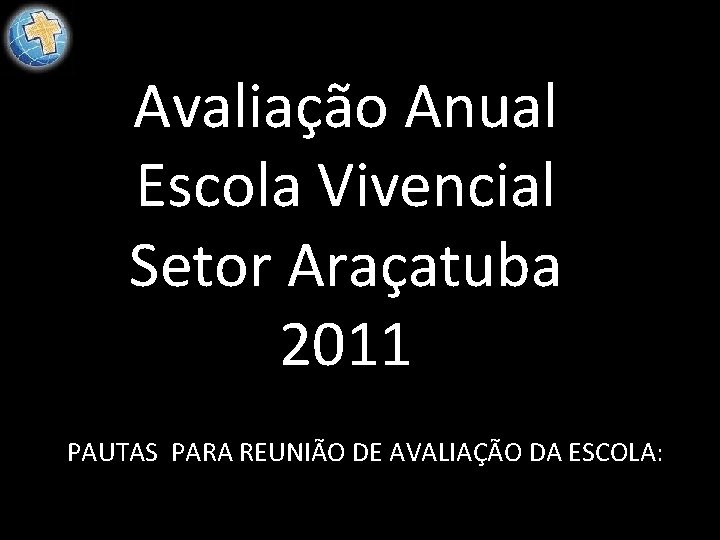 Avaliação Anual Escola Vivencial Setor Araçatuba 2011 PAUTAS PARA REUNIÃO DE AVALIAÇÃO DA ESCOLA: