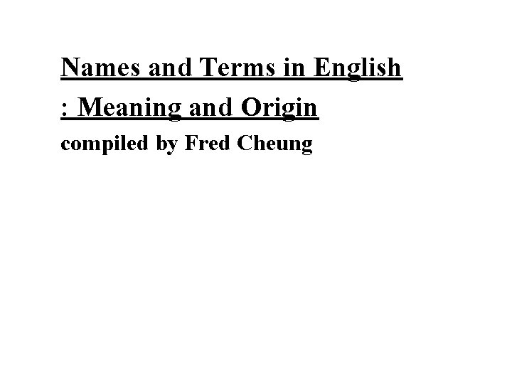 Names and Terms in English : Meaning and Origin compiled by Fred Cheung 