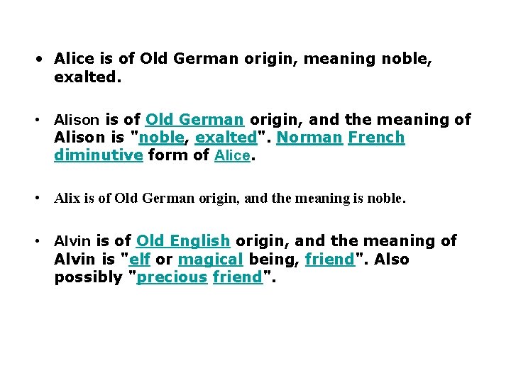  • Alice is of Old German origin, meaning noble, exalted. • Alison is