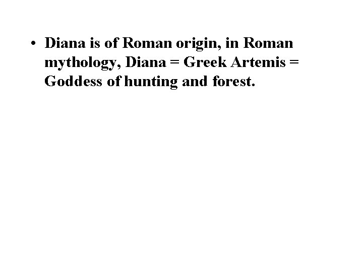  • Diana is of Roman origin, in Roman mythology, Diana = Greek Artemis