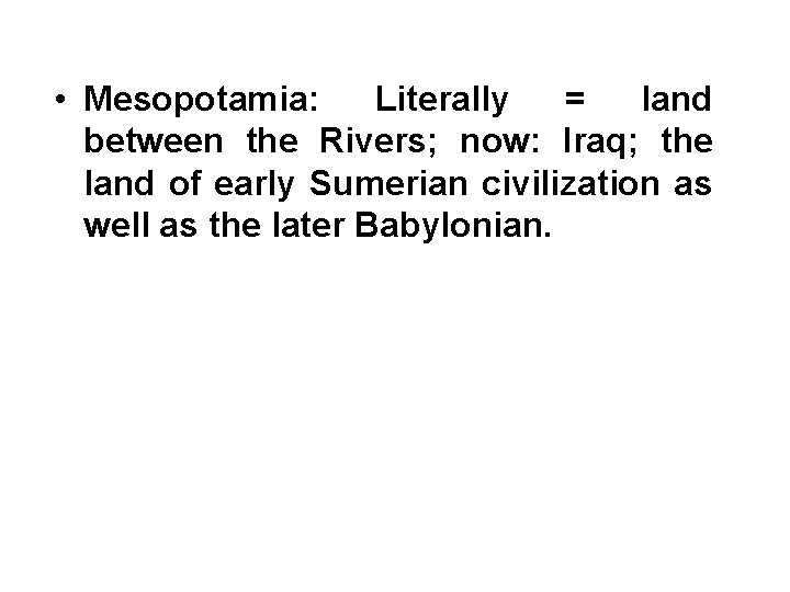  • Mesopotamia: Literally = land between the Rivers; now: Iraq; the land of