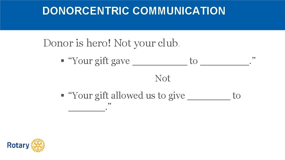 DONORCENTRIC COMMUNICATION Donor is hero! Not your club. § “Your gift gave _____ to