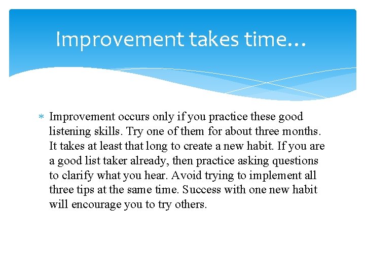 Improvement takes time… Improvement occurs only if you practice these good listening skills. Try