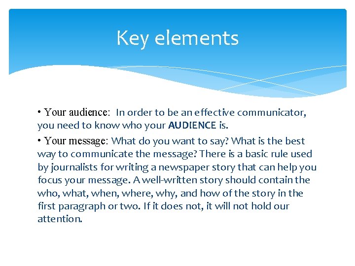 Key elements • Your audience: In order to be an effective communicator, you need