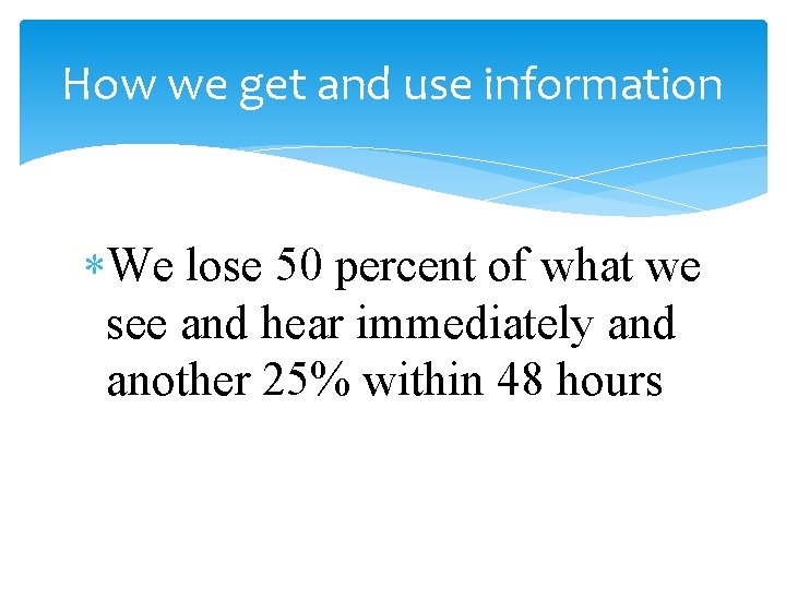 How we get and use information We lose 50 percent of what we see