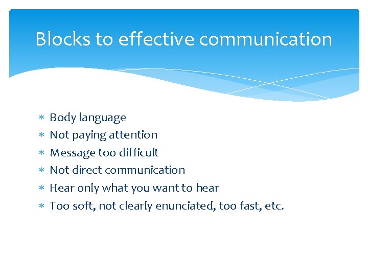 Blocks to effective communication Body language Not paying attention Message too difficult Not direct