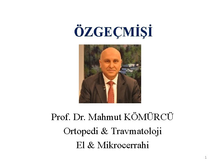 ÖZGEÇMİŞİ Prof. Dr. Mahmut KÖMÜRCÜ Ortopedi & Travmatoloji El & Mikrocerrahi 1 