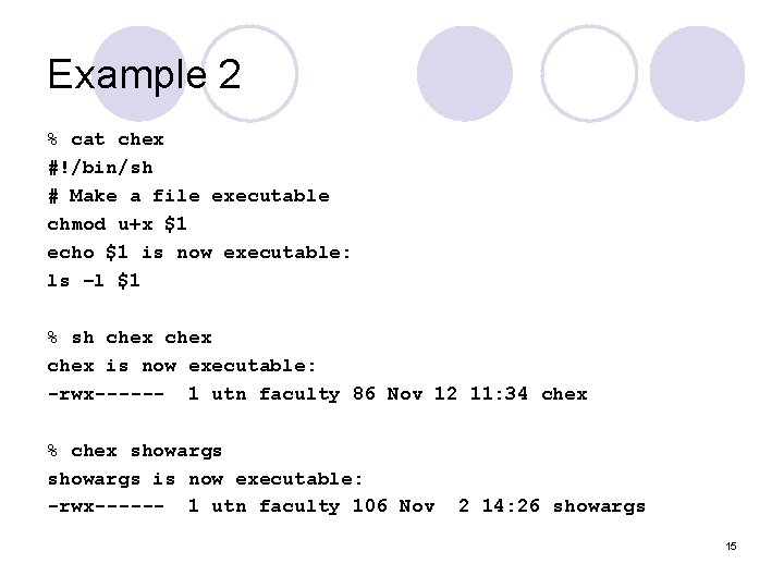 Example 2 % cat chex #!/bin/sh # Make a file executable chmod u+x $1 Example 2 % cat chex #!/bin/sh # Make a file executable chmod u+x $1
