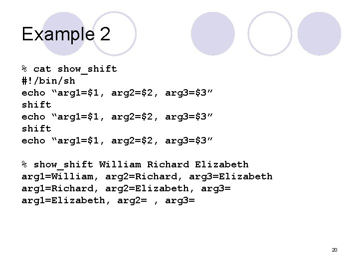 Example 2 % cat show_shift #!/bin/sh echo “arg 1=$1, arg 2=$2, arg 3=$3” shift Example 2 % cat show_shift #!/bin/sh echo “arg 1=$1, arg 2=$2, arg 3=$3” shift