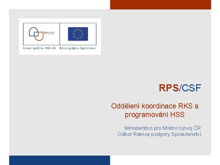 RPS/CSF Oddělení koordinace RKS a programování HSS Ministerstvo pro Místní rozvoj ČR Odbor Rámce