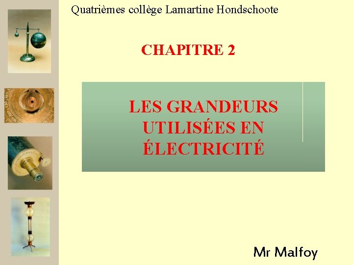 Quatrièmes collège Lamartine Hondschoote CHAPITRE 2 LES GRANDEURS UTILISÉES EN ÉLECTRICITÉ Mr Malfoy 