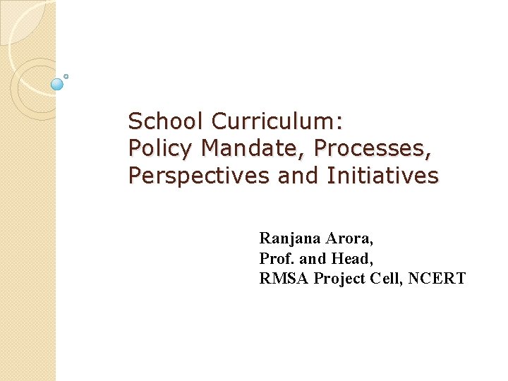School Curriculum: Policy Mandate, Processes, Perspectives and Initiatives Ranjana Arora, Prof. and Head, RMSA